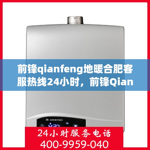 前锋qianfeng地暖合肥客服热线24小时，前锋Qianfeng地暖合肥全天候客服热线