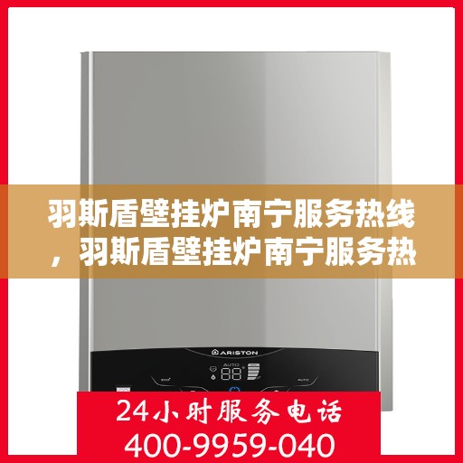 羽斯盾壁挂炉南宁服务热线，羽斯盾壁挂炉南宁服务热线，专业售后支持，温暖您的生活