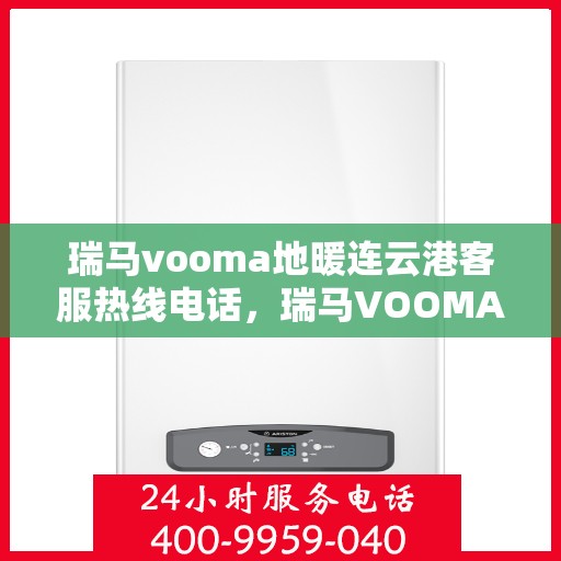 瑞马vooma地暖连云港客服热线电话，瑞马VOOMA地暖连云港客服热线电话详解，专业团队为您解答所有疑问