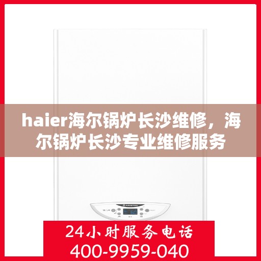 haier海尔锅炉长沙维修，海尔锅炉长沙专业维修服务