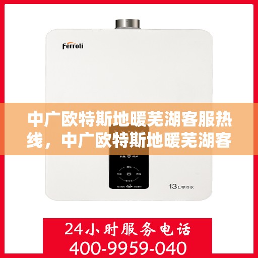 中广欧特斯地暖芜湖客服热线，中广欧特斯地暖芜湖客服热线，专业解答，温暖您的生活