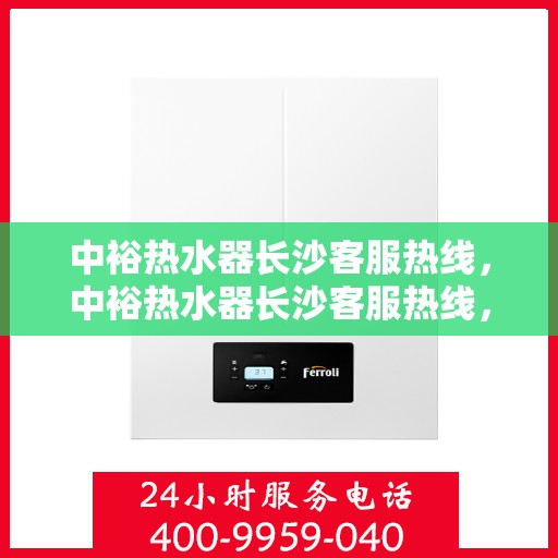 中裕热水器长沙客服热线，中裕热水器长沙客服热线，专业解决您的热水器问题
