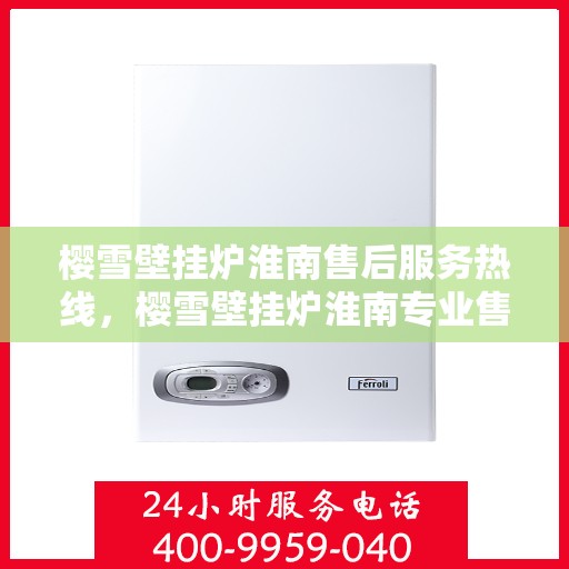 樱雪壁挂炉淮南售后服务热线，樱雪壁挂炉淮南专业售后服务热线，贴心为您解决一切问题