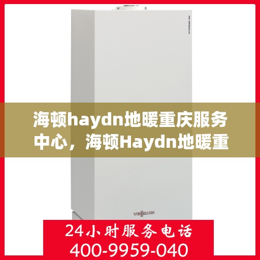 海顿haydn地暖重庆服务中心，海顿Haydn地暖重庆服务中心，专业温暖您的生活