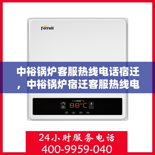 中裕锅炉客服热线电话宿迁，中裕锅炉宿迁客服热线电话全解析