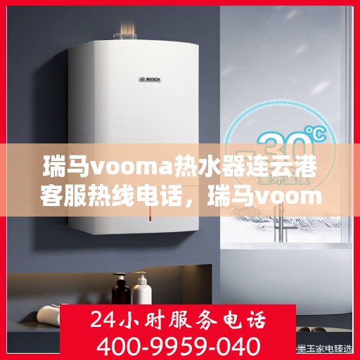 瑞马vooma热水器连云港客服热线电话，瑞马vooma热水器连云港客服热线电话——专业解答，贴心服务