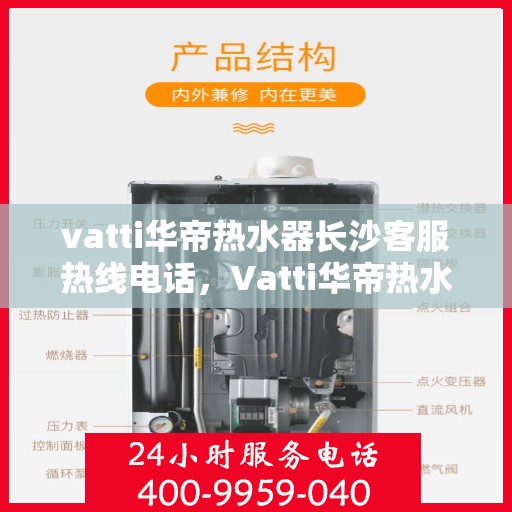 vatti华帝热水器长沙客服热线电话，Vatti华帝热水器长沙客服热线全攻略，专业、快捷的售后服务就在您身边！