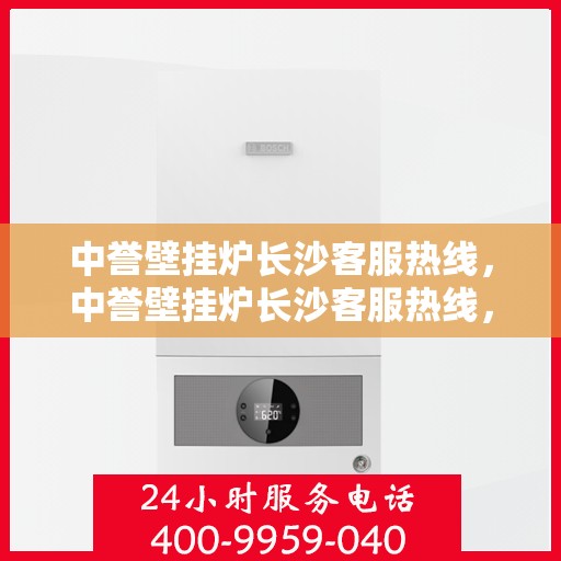 中誉壁挂炉长沙客服热线，中誉壁挂炉长沙客服热线，专业解答，贴心服务