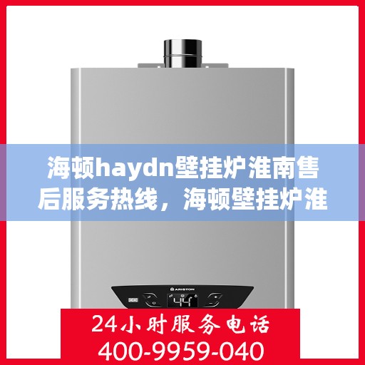 海顿haydn壁挂炉淮南售后服务热线，海顿壁挂炉淮南售后服务热线，专业团队为您提供贴心服务