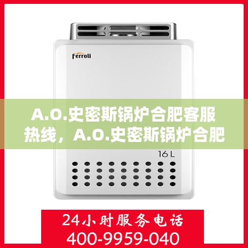 A.O.史密斯锅炉合肥客服热线，A.O.史密斯锅炉合肥客服热线，专业解答，贴心服务