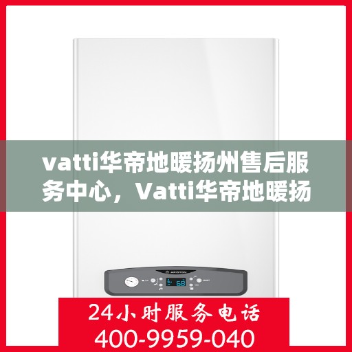 vatti华帝地暖扬州售后服务中心，Vatti华帝地暖扬州售后中心，专业维修，贴心服务