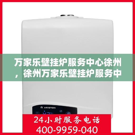 万家乐壁挂炉服务中心徐州，徐州万家乐壁挂炉服务中心，专业维修与贴心服务