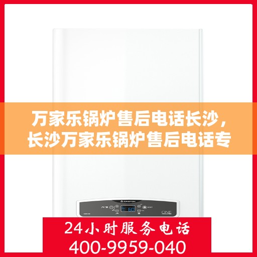 万家乐锅炉售后电话长沙，长沙万家乐锅炉售后电话专业服务