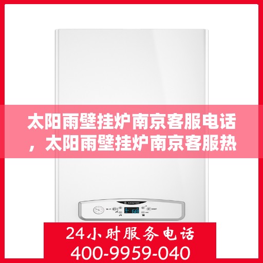 太阳雨壁挂炉南京客服电话，太阳雨壁挂炉南京客服热线及咨询专线