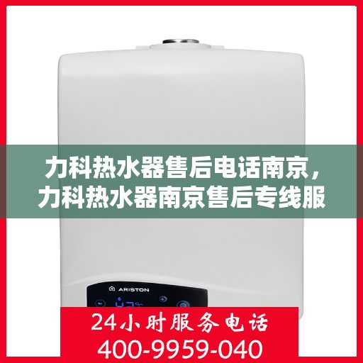 力科热水器售后电话南京，力科热水器南京售后专线服务重磅推出！