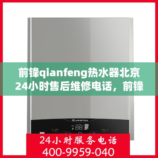 前锋qianfeng热水器北京24小时售后维修电话，前锋Qianfeng热水器北京全天候售后维修服务热线