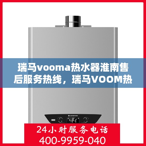 瑞马vooma热水器淮南售后服务热线，瑞马VOOM热水器淮南售后服务热线，专业团队，贴心服务