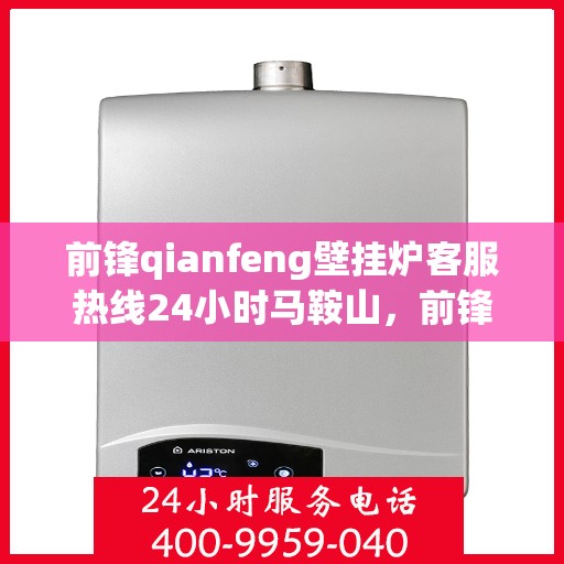 前锋qianfeng壁挂炉客服热线24小时马鞍山，前锋壁挂炉马鞍山客服热线全天候服务，专业解答您的疑问