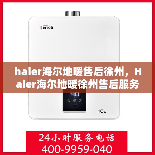 haier海尔地暖售后徐州，Haier海尔地暖徐州售后服务中心，专业维修，温暖您的生活