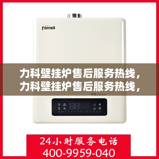 力科壁挂炉售后服务热线，力科壁挂炉售后服务热线，专业团队，贴心服务，全天候售后支持！