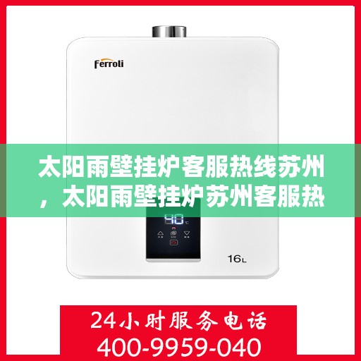 太阳雨壁挂炉客服热线苏州，太阳雨壁挂炉苏州客服热线全攻略