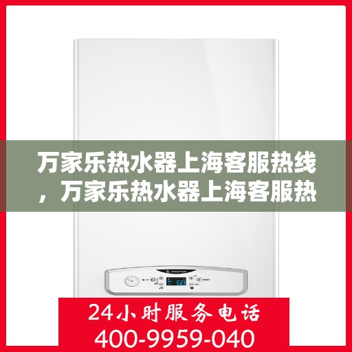 万家乐热水器上海客服热线，万家乐热水器上海客服热线——专业售后，温暖您的生活