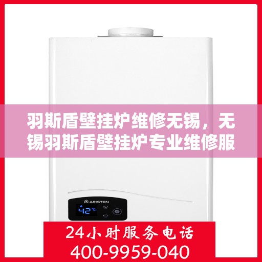 羽斯盾壁挂炉维修无锡，无锡羽斯盾壁挂炉专业维修服务