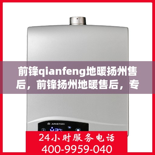 前锋qianfeng地暖扬州售后，前锋扬州地暖售后，专业前锋地暖维修与安装服务