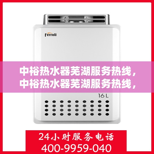 中裕热水器芜湖服务热线，中裕热水器芜湖服务热线，专业售后支持，温暖您的生活