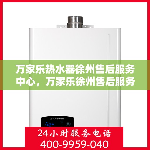 万家乐热水器徐州售后服务中心，万家乐徐州售后服务中心，专业热水器维修与售后服务保障