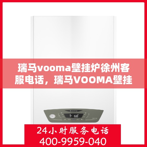 瑞马vooma壁挂炉徐州客服电话，瑞马VOOMA壁挂炉徐州客服热线及咨询服务