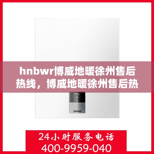 hnbwr博威地暖徐州售后热线，博威地暖徐州售后热线，专业解决您的地暖问题