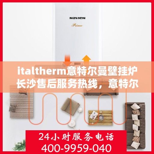 italtherm意特尔曼壁挂炉长沙售后服务热线，意特尔曼壁挂炉长沙售后服务热线，专业团队，贴心服务