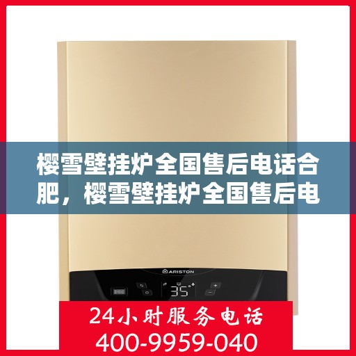 樱雪壁挂炉全国售后电话合肥，樱雪壁挂炉全国售后电话合肥服务网点全面解析