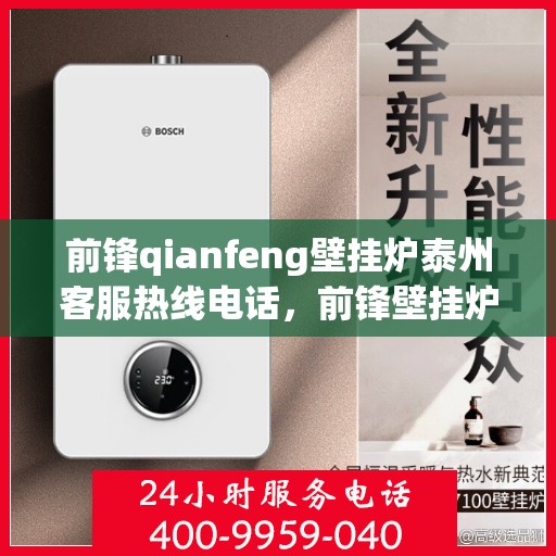 前锋qianfeng壁挂炉泰州客服热线电话，前锋壁挂炉泰州客服热线电话，专业支持与解决方案的贴心服务