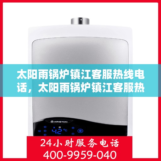 太阳雨锅炉镇江客服热线电话，太阳雨锅炉镇江客服热线全解析，一站式服务，专业解答您的疑虑！