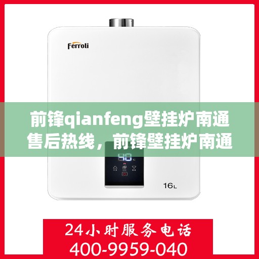 前锋qianfeng壁挂炉南通售后热线，前锋壁挂炉南通售后热线，专业维修服务热线及解决方案支持