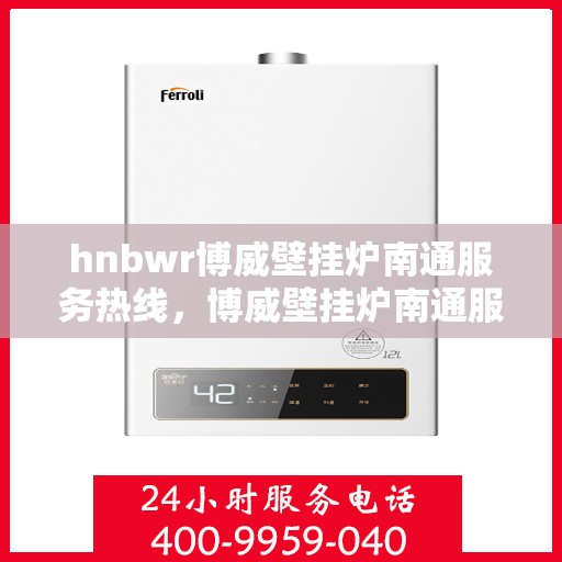 hnbwr博威壁挂炉南通服务热线，博威壁挂炉南通服务热线，专业团队为您提供全方位服务