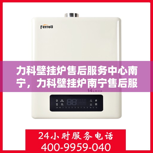 力科壁挂炉售后服务中心南宁，力科壁挂炉南宁售后服务中心，专业维修，贴心服务