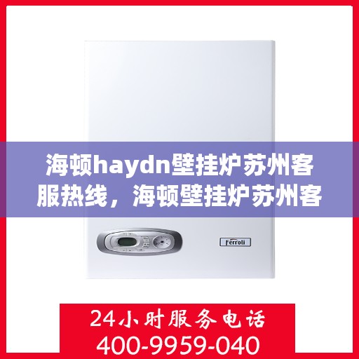 海顿haydn壁挂炉苏州客服热线，海顿壁挂炉苏州客服热线，专业解答您的供暖问题
