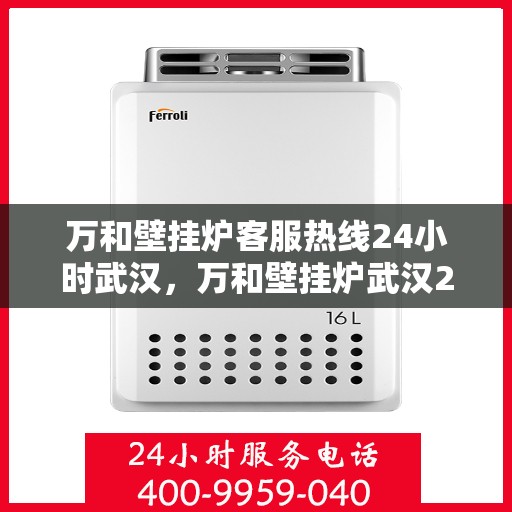 万和壁挂炉客服热线24小时武汉，万和壁挂炉武汉24小时客服热线全面服务