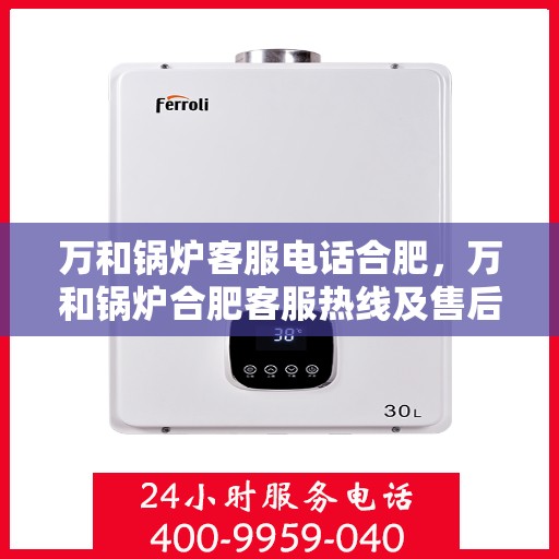 万和锅炉客服电话合肥，万和锅炉合肥客服热线及售后服务支持