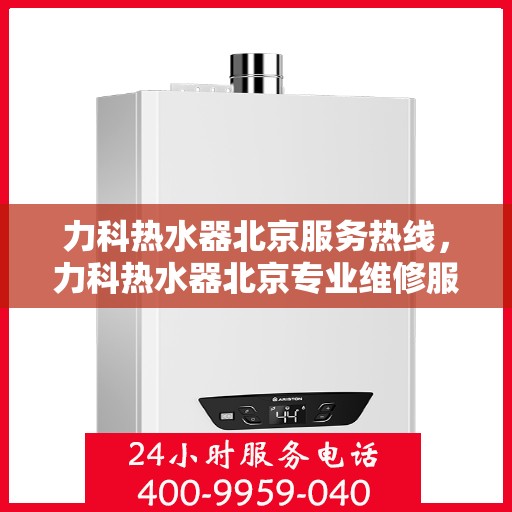 力科热水器北京服务热线，力科热水器北京专业维修服务热线，为您提供贴心解决方案