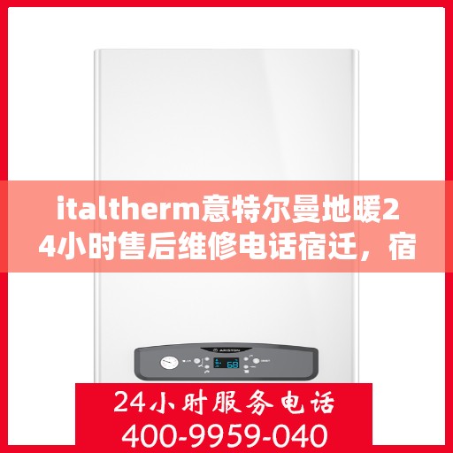 italtherm意特尔曼地暖24小时售后维修电话宿迁，宿迁地区italtherm意特尔曼地暖全天候售后维修服务热线公布