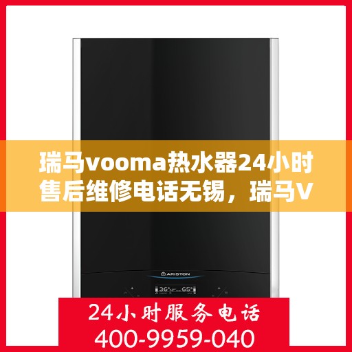 瑞马vooma热水器24小时售后维修电话无锡，瑞马VOOM热水器无锡售后维修电话全天候服务，专业解决您的热水问题！