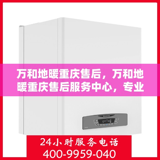 万和地暖重庆售后，万和地暖重庆售后服务中心，专业维修，贴心服务