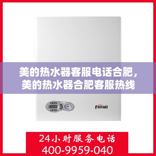 美的热水器客服电话合肥，美的热水器合肥客服热线