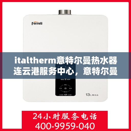 italtherm意特尔曼热水器连云港服务中心，意特尔曼热水器连云港服务中心，专业维修与优质服务