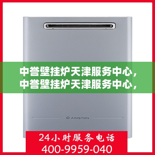 中誉壁挂炉天津服务中心，中誉壁挂炉天津服务中心，专业维修与优质服务并行