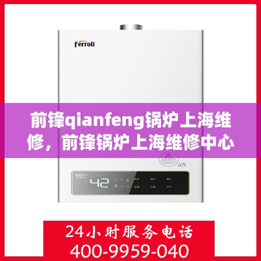 前锋qianfeng锅炉上海维修，前锋锅炉上海维修中心，专业维修服务，保障锅炉高效运行